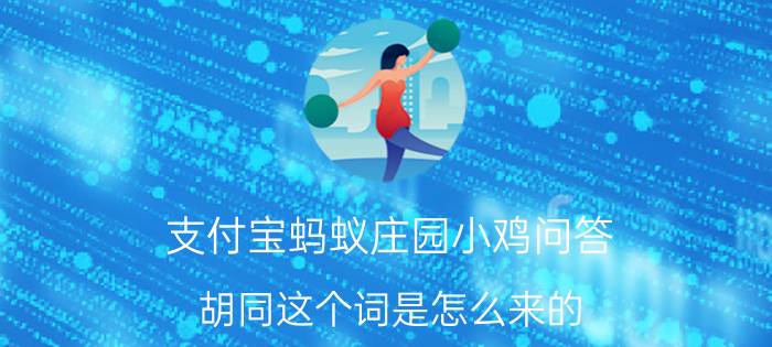 支付宝蚂蚁庄园小鸡问答 胡同这个词是怎么来的 蚂蚁庄园今日答案8月28日